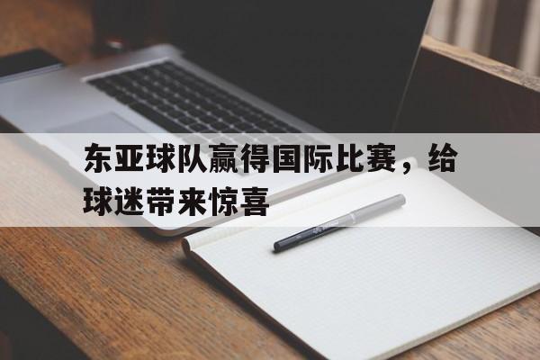 乐鱼体育APP-东亚球队赢得国际比赛,给球迷带来惊喜英语